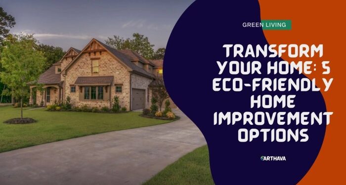 Transform Your Home: 5 Eco-Friendly Home Improvement Options - Earthava